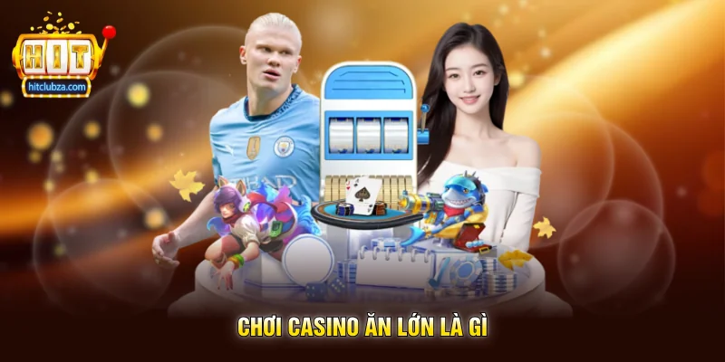 Chơi Casino Ăn Lớn là gì
