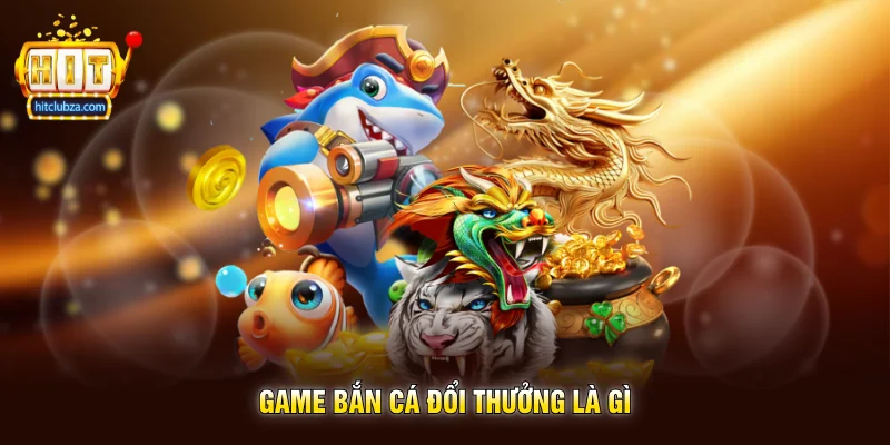 Game Bắn Cá Đổi Thưởng là gì