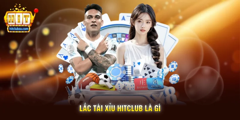 Lắc Tài Xỉu Hitclub là gì